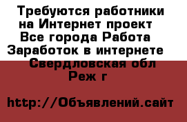 Требуются работники на Интернет-проект - Все города Работа » Заработок в интернете   . Свердловская обл.,Реж г.